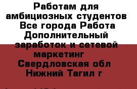 Работам для амбициозных студентов. - Все города Работа » Дополнительный заработок и сетевой маркетинг   . Свердловская обл.,Нижний Тагил г.